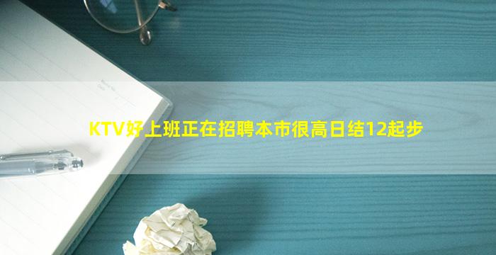 KTV好上班正在招聘本市很高日结12起步