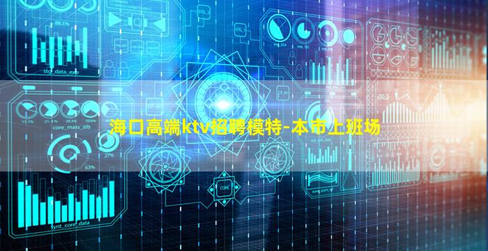 海口高端ktv招聘模特-本市上班场